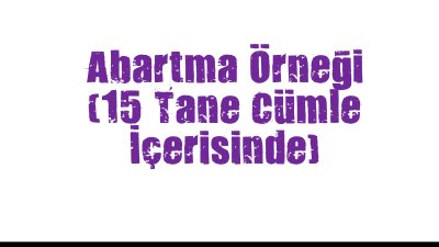 Abartma Örneği  (15 Tane Cümle İçerisinde)