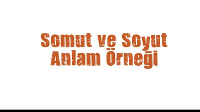 Somut ve Soyut Anlam Örneği