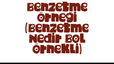 Benzetme Örneği (Benzetme Nedir Bol Örnekli)