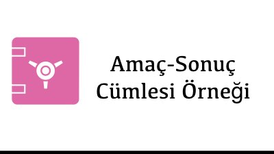 Amaç-Sonuç Cümlesi Örneği