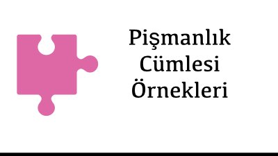 Pişmanlık Cümlesi Örnekleri