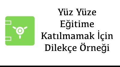 Yüz Yüze Eğitime Katılmamak İçin Dilekçe Örneği