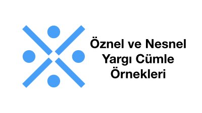 Öznel ve Nesnel Yargı Cümle Örnekleri