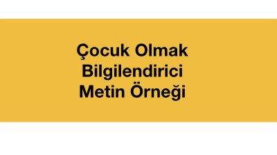 Çocuk Olmak Konulu Bilgilendirici Metin Örneği