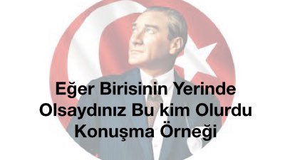 Eğer Birisinin Yerinde Olsaydınız Bu kim Olurdu Konuşma Örneği