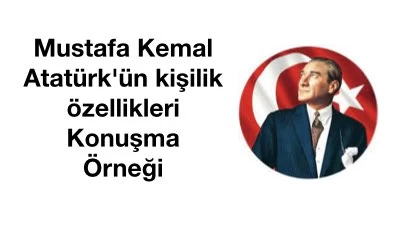 Mustafa Kemal Atatürk’ün kişilik özellikleri Konuşma Örneği