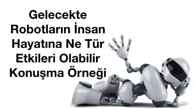 Gelecekte Robotların İnsan Hayatına Ne Tür Etkileri Olabilir Konuşma Örneği